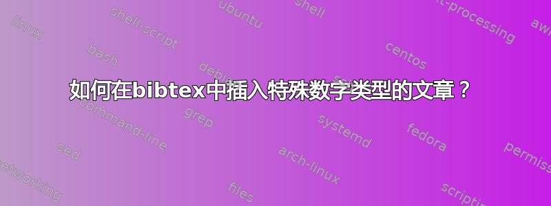 如何在bibtex中插入特殊数字类型的文章？