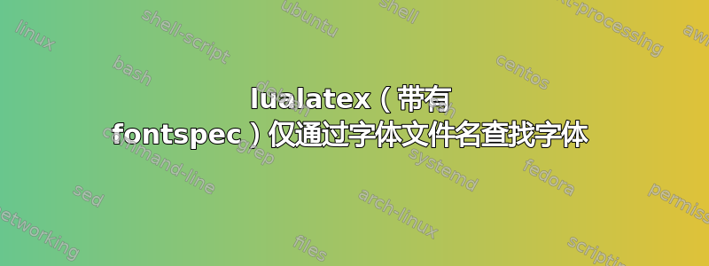 lualatex（带有 fontspec）仅通过字体文件名查找字体