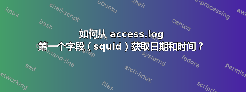 如何从 access.log 第一个字段（squid）获取日期和时间？