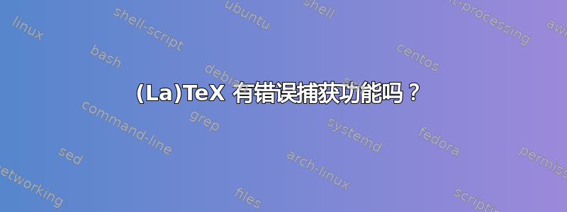 (La)TeX 有错误捕获功能吗？