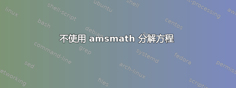 不使用 amsmath 分解方程