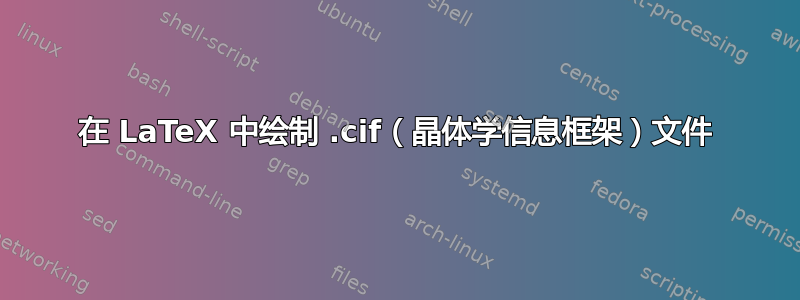 在 LaTeX 中绘制 .cif（晶体学信息框架）文件