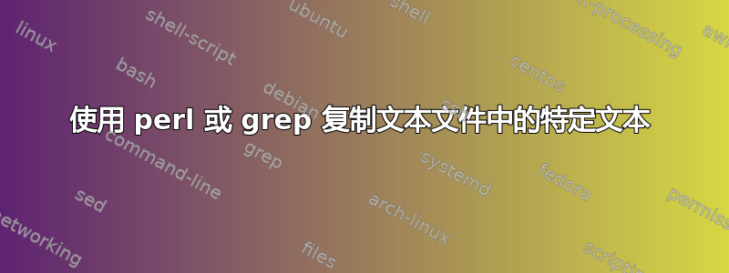 使用 perl 或 grep 复制文本文件中的特定文本