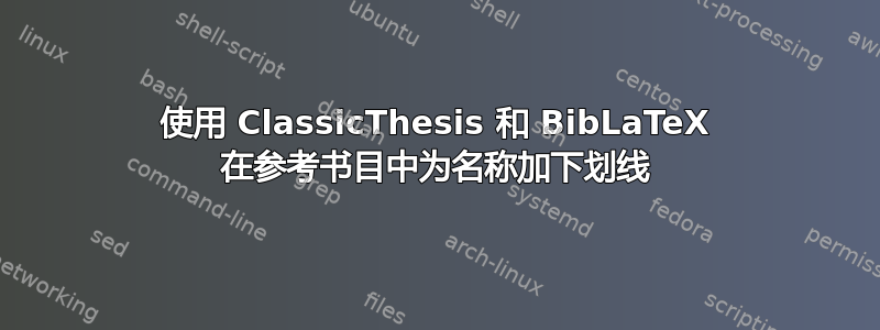 使用 ClassicThesis 和 BibLaTeX 在参考书目中为名称加下划线