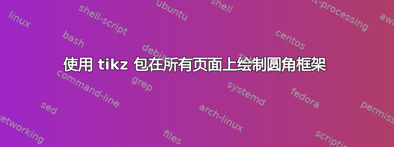 使用 tikz 包在所有页面上绘制圆角框架