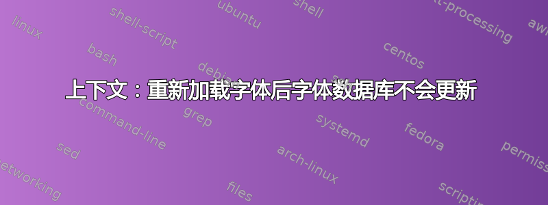 上下文：重新加载字体后字体数据库不会更新