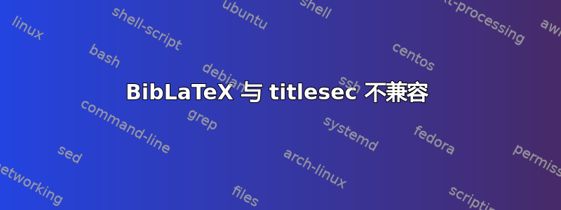 BibLaTeX 与 titlesec 不兼容