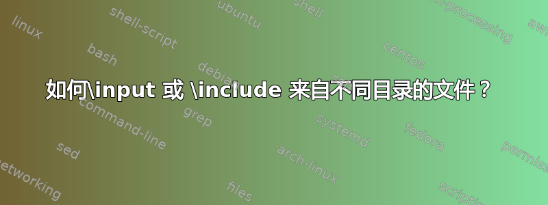 如何\input 或 \include 来自不同目录的文件？