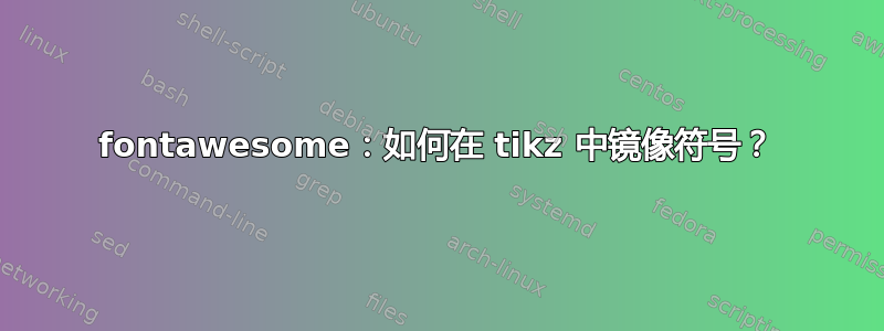 fontawesome：如何在 tikz 中镜像符号？