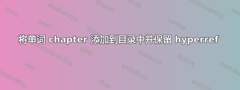 将单词 chapter 添加到目录中并保留 hyperref