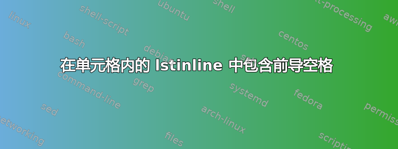 在单元格内的 lstinline 中包含前导空格