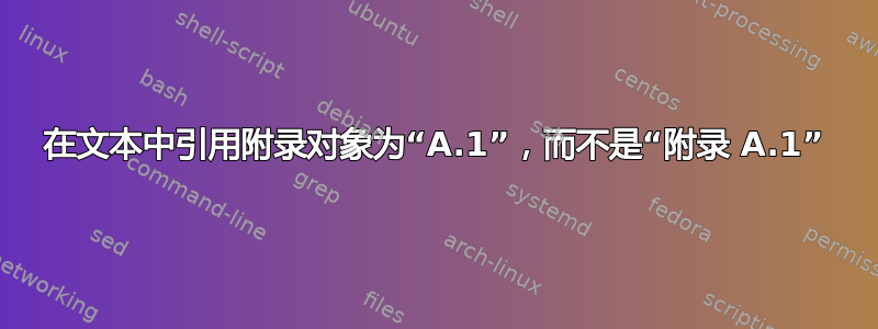 在文本中引用附录对象为“A.1”，而不是“附录 A.1”