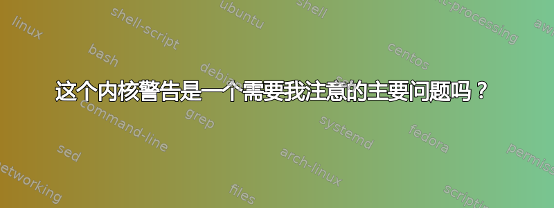 这个内核警告是一个需要我注意的主要问题吗？