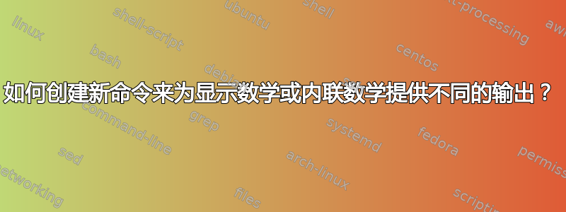 如何创建新命令来为显示数学或内联数学提供不同的输出？