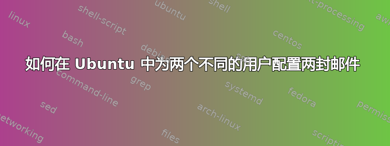 如何在 Ubuntu 中为两个不同的用户配置两封邮件