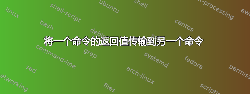 将一个命令的返回值传输到另一个命令