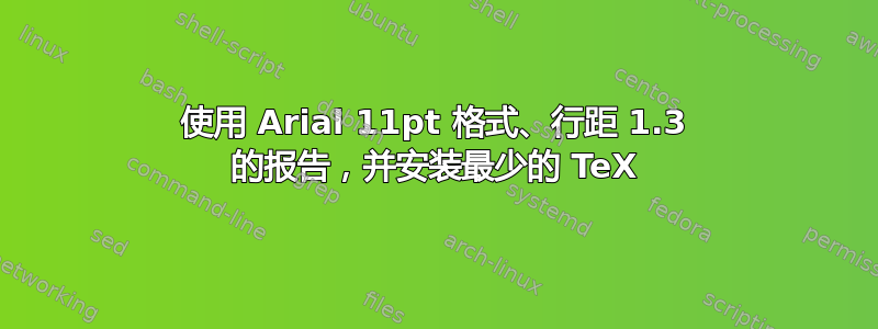 使用 Arial 11pt 格式、行距 1.3 的报告，并安装最少的 TeX