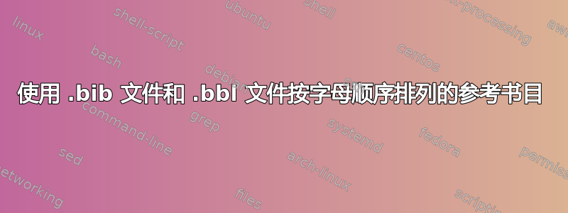 使用 .bib 文件和 .bbl 文件按字母顺序排列的参考书目