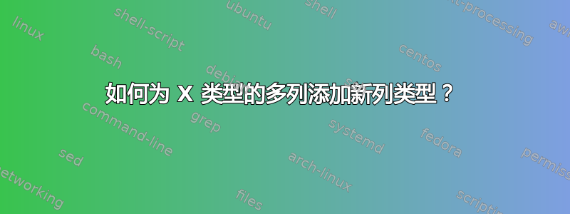 如何为 X 类型的多列添加新列类型？