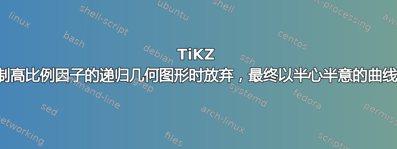 TiKZ 在绘制高比例因子的递归几何图形时放弃，最终以半心半意的曲线结束