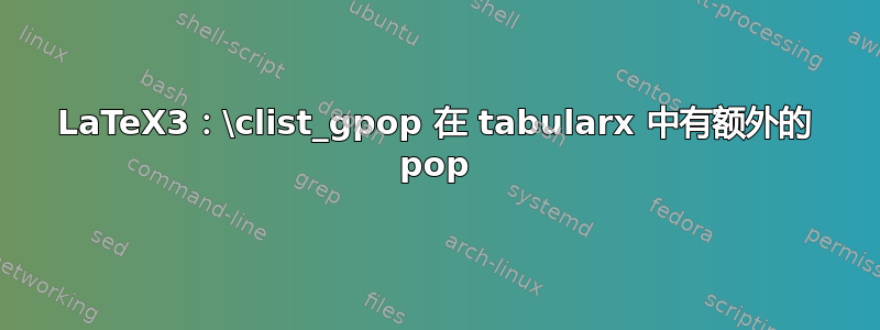 LaTeX3：\clist_gpop 在 tabularx 中有额外的 pop