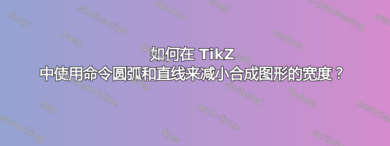 如何在 TikZ 中使用命令圆弧和直线来减小合成图形的宽度？