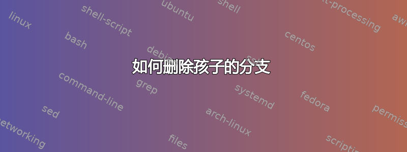 如何删除孩子的分支