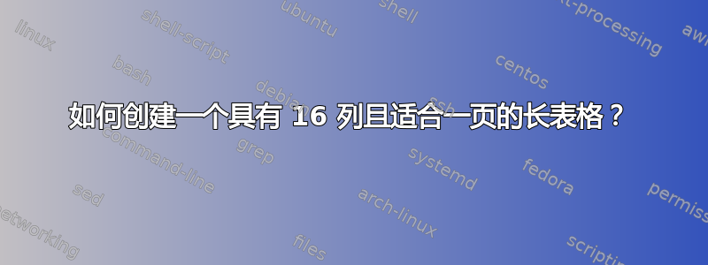 如何创建一个具有 16 列且适合一页的长表格？