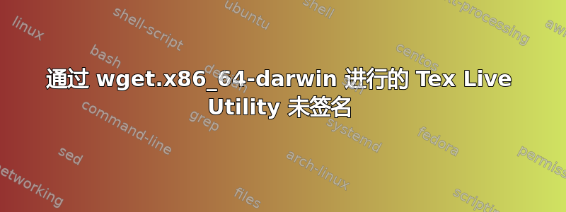 通过 wget.x86_64-darwin 进行的 Tex Live Utility 未签名