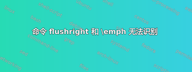 命令 flushright 和 \emph 无法识别