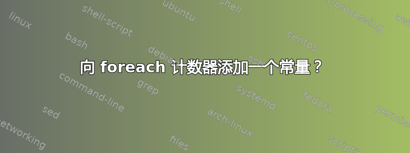 向 foreach 计数器添加一个常量？