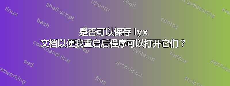 是否可以保存 lyx 文档以便我重启后程序可以打开它们？