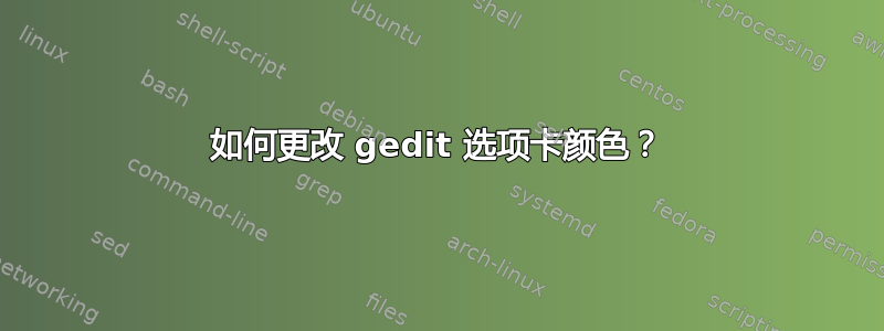 如何更改 gedit 选项卡颜色？