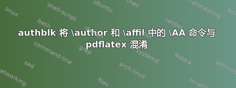 authblk 将 \author 和 \affil 中的 \AA 命令与 pdflatex 混淆