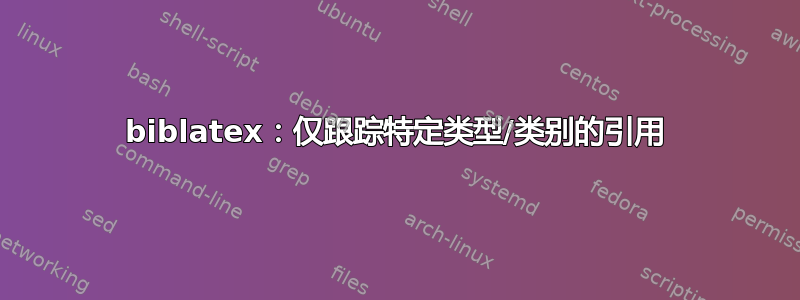 biblatex：仅跟踪特定类型/类别的引用