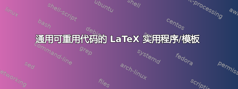 通用可重用代码的 LaTeX 实用程序/模板