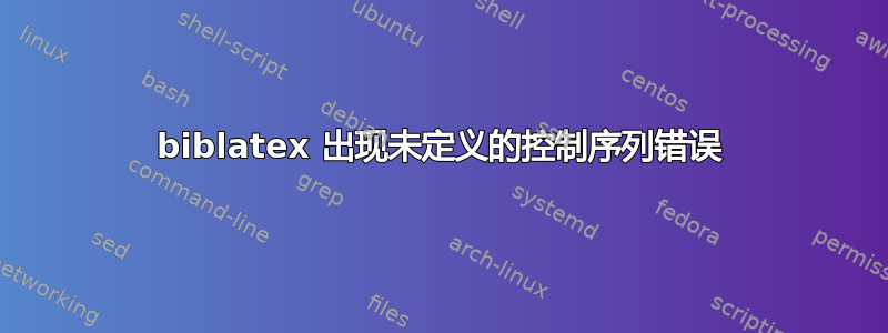 biblatex 出现未定义的控制序列错误