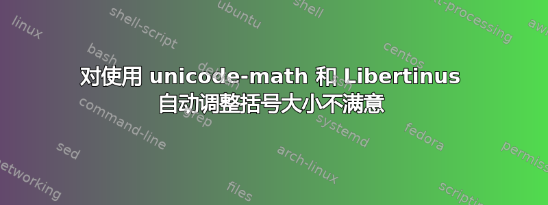 对使用 unicode-math 和 Libertinus 自动调整括号大小不满意