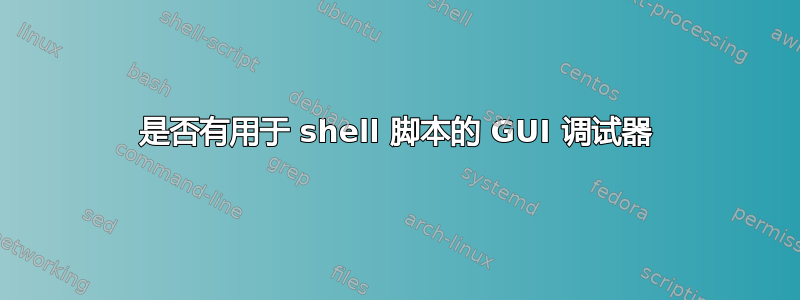 是否有用于 shell 脚本的 GUI 调试器