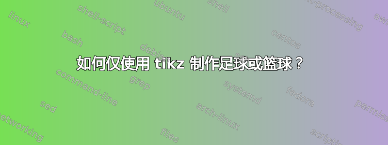 如何仅使用 tikz 制作足球或篮球？