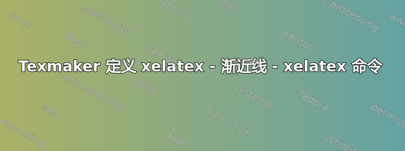 Texmaker 定义 xelatex - 渐近线 - xelatex 命令