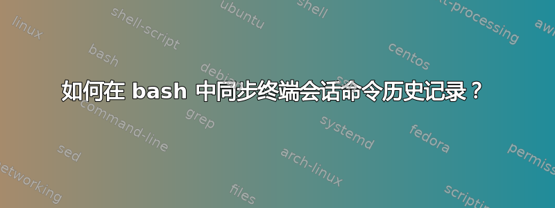 如何在 bash 中同步终端会话命令历史记录？