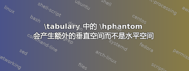 \tabulary 中的 \hphantom 会产生额外的垂直空间而不是水平空间