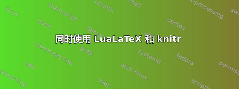 同时使用 LuaLaTeX 和 knitr