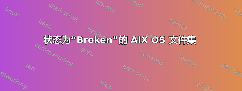 状态为“Broken”的 AIX OS 文件集