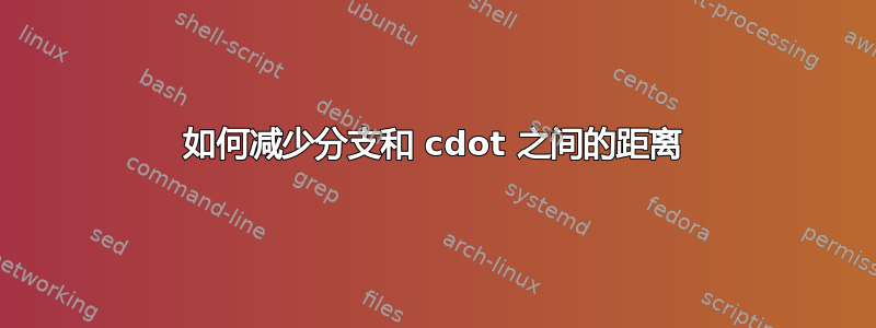 如何减少分支和 cdot 之间的距离