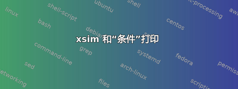 xsim 和“条件”打印