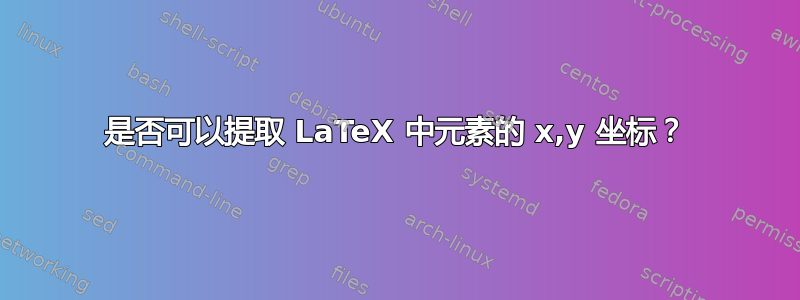 是否可以提取 LaTeX 中元素的 x,y 坐标？