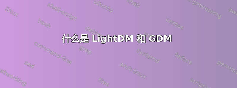 什么是 LightDM 和 GDM