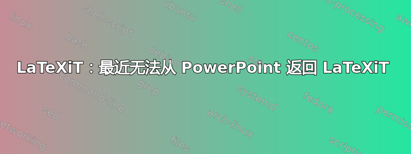 LaTeXiT：最近无法从 PowerPoint 返回 LaTeXiT